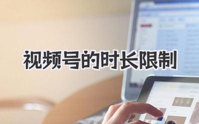 视频号的时长限制