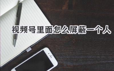 视频号里面怎么屏蔽一个人