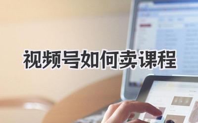 视频号如何卖课程