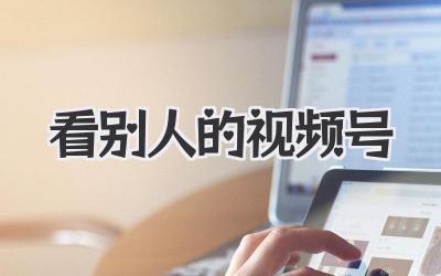 偷师学艺，看别人的视频号，你也能火！