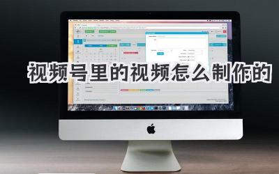视频号里的视频怎么制作的