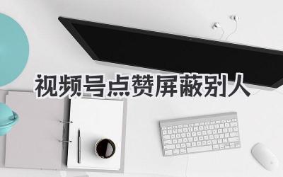 视频号点赞屏蔽别人