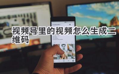 视频号里的视频怎么生成二维码