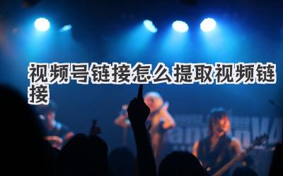 视频号链接怎么提取视频链接