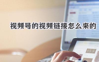 视频号的视频链接怎么来的