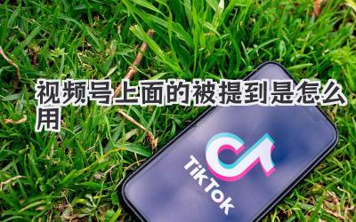 视频号上面的被提到是怎么用