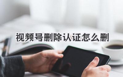 视频号删除认证怎么删