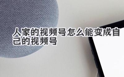 人家的视频号怎么能变成自己的视频号