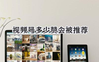 视频号多少赞会被推荐