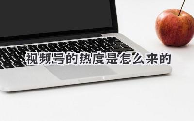 视频号的热度是怎么来的