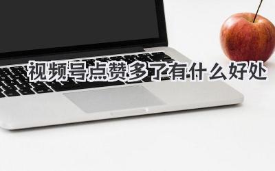 视频号点赞多了有什么好处