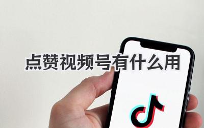 点赞视频号有什么用