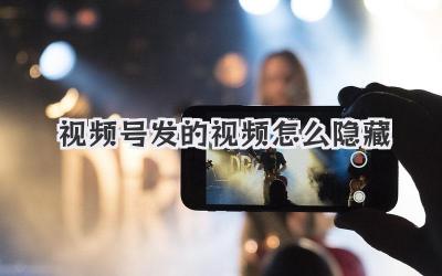 视频号发的视频怎么隐藏