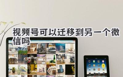 视频号可以迁移到另一个微信吗