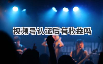 视频号认证后有收益吗