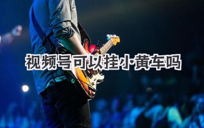 视频号可以挂小黄车吗？小白也能轻松搞定的终极指南！