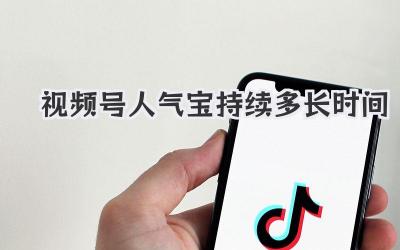 视频号人气宝持续多长时间