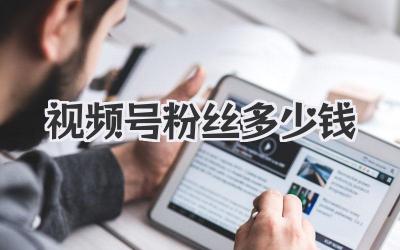 视频号粉丝多少钱