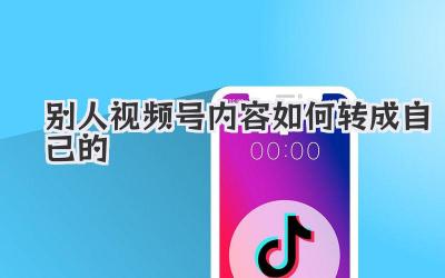 别人视频号内容如何转成自己的
