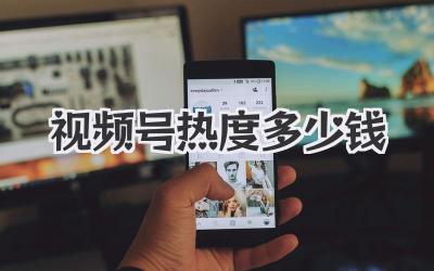 视频号热度多少钱
