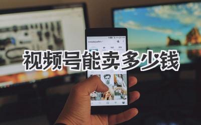 视频号能卖多少钱