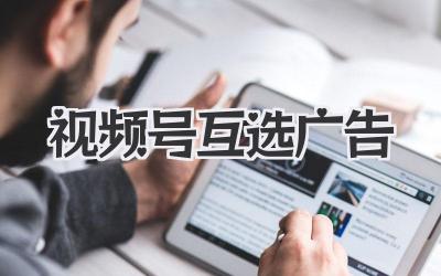 视频号互选广告：告别单打独斗，抱团取暖赚大钱！