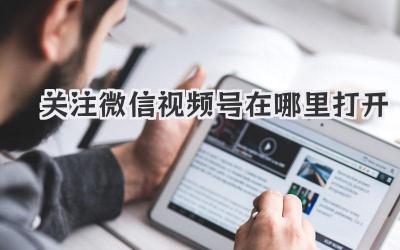 关注微信视频号在哪里打开