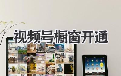 视频号橱窗开通指南：告别“叫卖”，优雅变现！