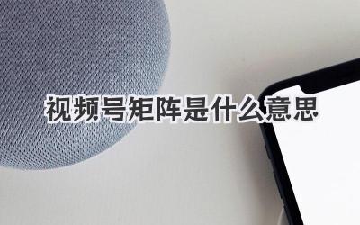 视频号矩阵是什么意思