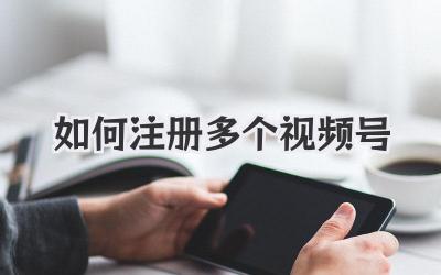 如何注册多个视频号