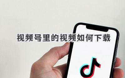 视频号里的视频如何下载