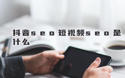 抖音：抓住流量密码，玩转短视频搜索优化