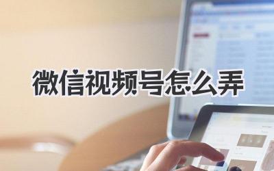 微信视频号怎么弄