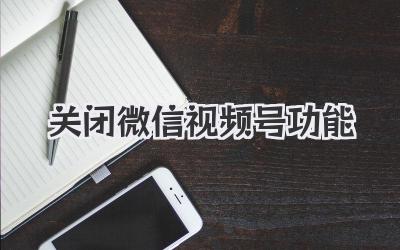 关闭微信视频号功能