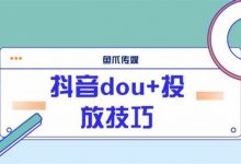 抖音dou+超详细投放技巧攻略