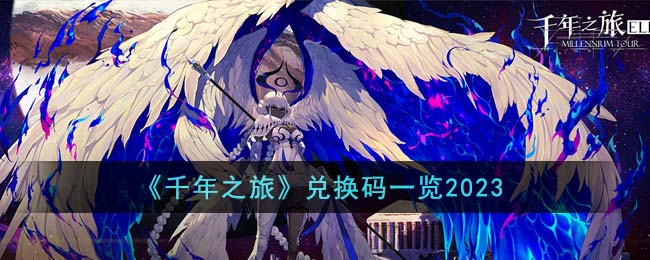 千年之旅兑换码大全 2023最新礼包码分享