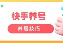 快手老号怎么重新养？养号的10个技巧！赶紧收藏